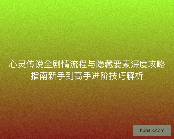 心灵传说全剧情流程与隐藏要素深度攻略指南新手到高手进阶技巧解析