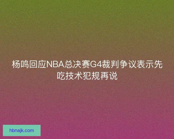 杨鸣回应NBA总决赛G4裁判争议表示先吃技术犯规再说