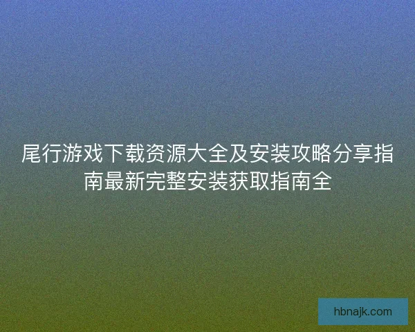 尾行游戏下载资源大全及安装攻略分享指南最新完整安装获取指南全