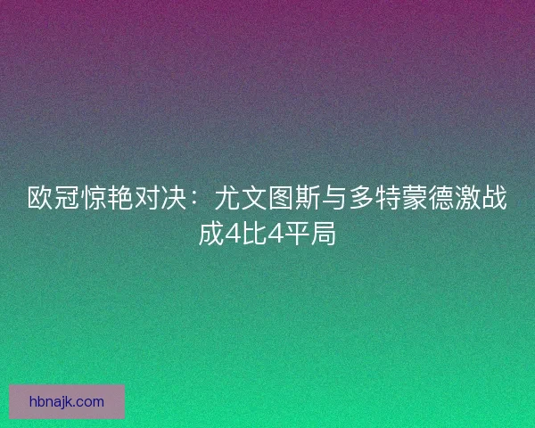 欧冠惊艳对决：尤文图斯与多特蒙德激战成4比4平局