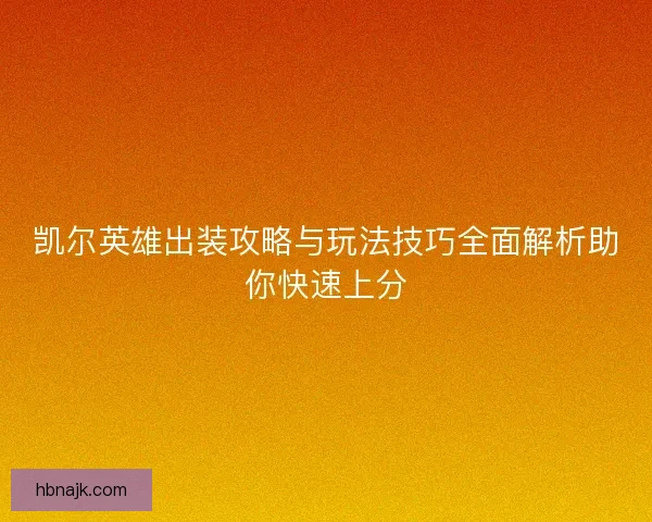 凯尔英雄出装攻略与玩法技巧全面解析助你快速上分