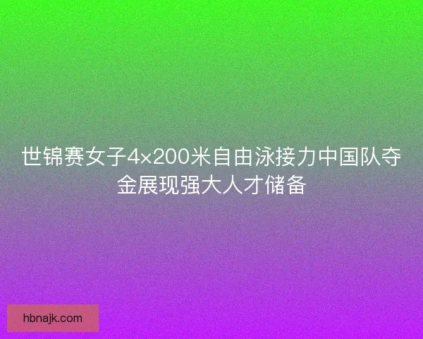 世锦赛女子4×200米自由泳接力中国队夺金展现强大人才储备