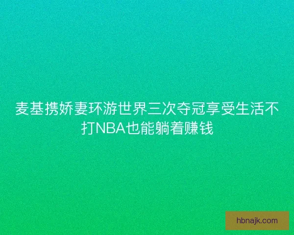 麦基携娇妻环游世界三次夺冠享受生活不打NBA也能躺着赚钱